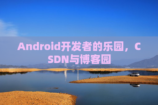Android开发者的乐园，CSDN与博客园