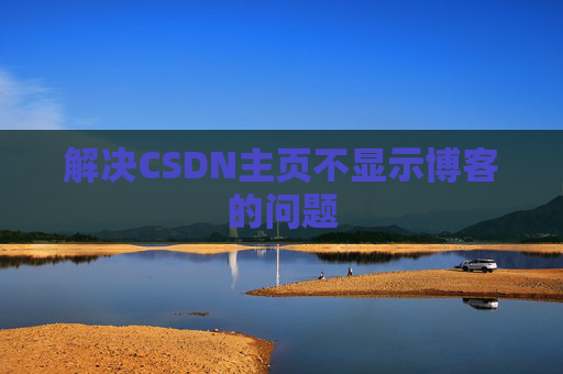 解决CSDN主页不显示博客的问题