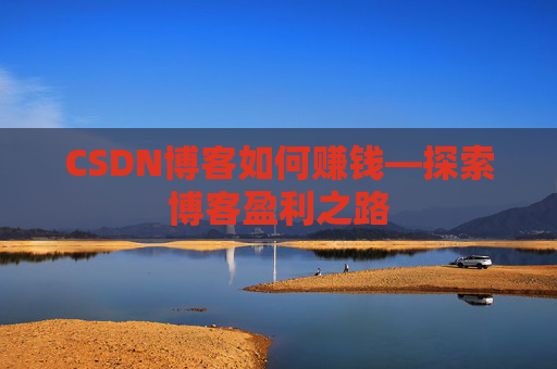 CSDN博客如何赚钱—探索博客盈利之路
