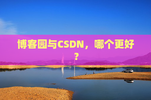博客园与CSDN，哪个更好？