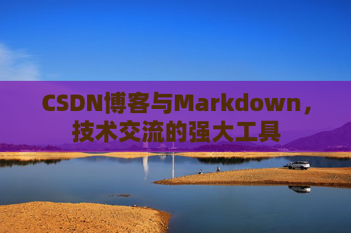 CSDN博客与Markdown,技术交流的强大工具